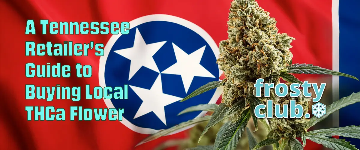A Tennessee Retailer's Guide to Buying Local THCa Flower @ FrostyClub.com - Best Wholesale THCa Flower/Dabs/Smalls