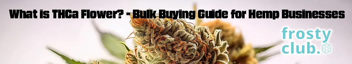 What is THCa Flower? Bulk Buying Guide for Hemp Businesses @ FrostyClub.com BLOG - Best THCa Wholesale!
