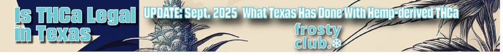 Is THCa Legal in Texas: September 2025: What Texas Has Done With Hemp-derived THC BLOG @ FrostyClub.com - Wholesale THCa Pros Who Know Fast Shipping!